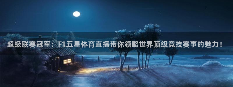 超级联赛冠军：F1五星体育直播带你领略世界顶级竞技赛事的魅力！